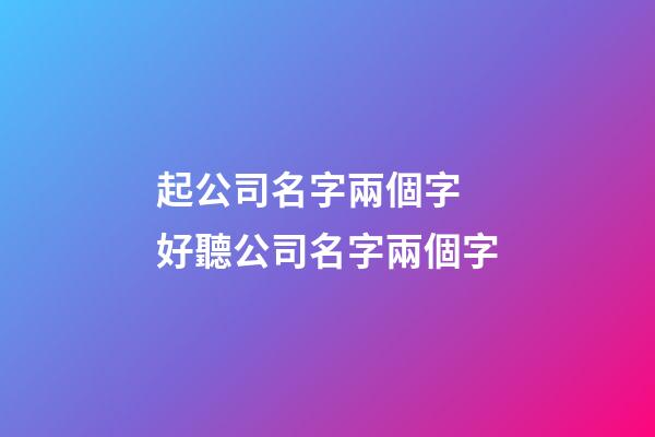 起公司名字兩個字 好聽公司名字兩個字-第1張-公司起名-玄機派